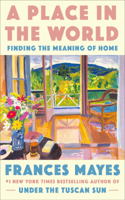 A Place in the World Finding the Meaning of Home by Frances Mayes