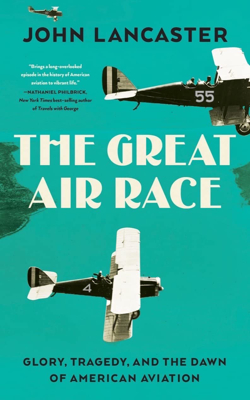 The Great Air Race: Glory, Tragedy, and the Dawn of American Aviation by John Lancaster