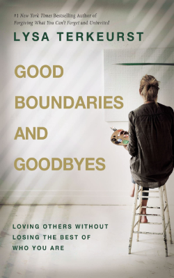 Good Boundaries and Goodbyes: Loving Others Without Losing the Best of Who You Are by Lysa Terkeurst