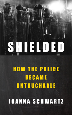 Shielded: How the Police Became Untouchable by Joanna Schwartz