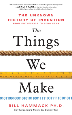 The Things We Make: The Unknown History of Invention from Cathedrals to Soda Cans by Bill Hammack, Ph.D.