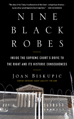 Nine Black Robes: Inside the Supreme Court's Drive to the Right and Its Historic Consequences by Joan Biskupic