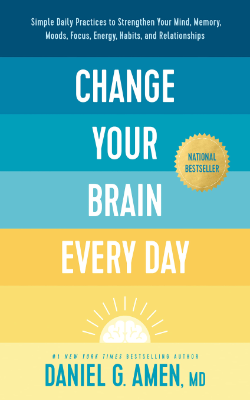 Change Your Brain Every Day: Simple Daily Practices to Strengthen Your Mind, Memory, Moods, Focus, Energy, Habits, and Relationships by Daniel G. Amen, MD