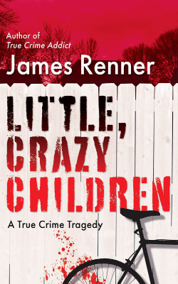 Little, Crazy Children: A True Crime Tragedy by James Renner