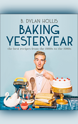 Baking Yesteryear: The Best Recipes from the 1900s to the 1980s by B. Dylan Hollis