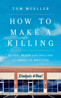 How to Make a Killing: Blood, Death and Dollars in American Medicine by Tom Mueller