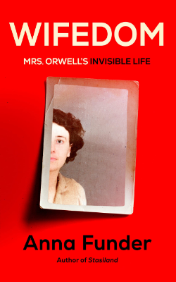 Wifedom: Mrs. Orwell’s Invisible Life by Anna Funder