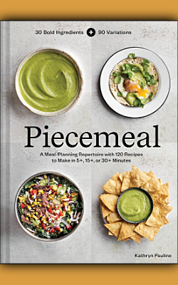 Piecemeal: A Meal-Planning Repertoire with 120 Recipes to Make in 5+, 15+, or 30+ Minutes by Kathryn Pauline