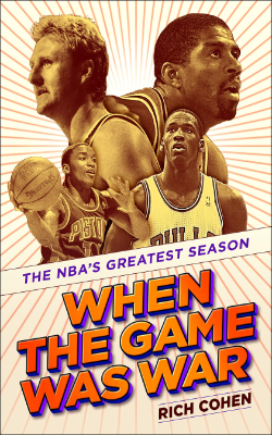 When the Game Was War The NBA’S Greatest Season by Rich Cohen