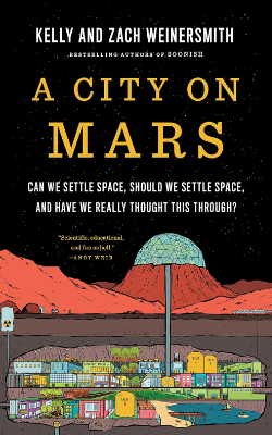 A City on Mars: Can we settle space, should we settle space, and have we really thought this through? by Kelly Weinersmith, Zach Weinersmith