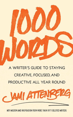 1000 Words: A Writer's Guide to Staying Creative, Focused, and Productive All Year Round by Jami Attenberg