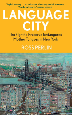 Language City: The Fight to Preserve Endangered Mother Tongues in New York by Ross Perlin