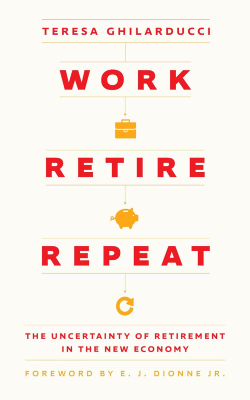 Work Retire Repeat: The Uncertainty of Retirement in the New Economy by Teresa Ghilarducci