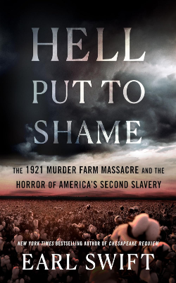 Hell Put To Shame: The 1921 Murder Farm Massacre and the Horror of America’s Second Slavery by Earl Swift