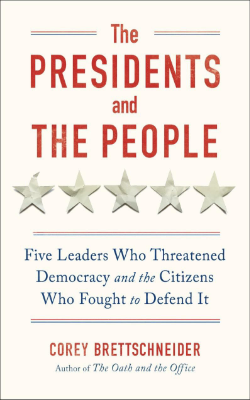 The Presidents and The People: Five Leaders Who Threatened Democracy and the Citizens Who Fought to Defend It by Corey Brettschneider