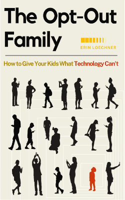 The Opt-Out Family: How to Give Your Kids What Technology Can’t by Erin Loechner