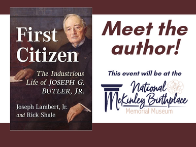 First Citizen: The Industrious Life of Joseph G. Butler, Jr by Joseph Lambert, Jr and Rick Shale. Meet the author! This event will be at the National McKinley Birthplace Memorial Museum.