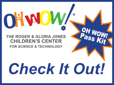 OH WOW! The Roger & Gloria Jones Children's Center for Science & Technology. OH WOW! Pass Kit. Check It Out!