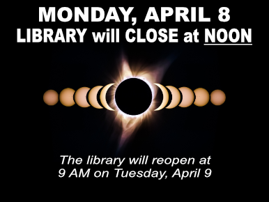 MONDAY, APRIL 8 LIBRARY will CLOSE at NOON. The library will reopen at 9 AM on Tuesday, April 9.