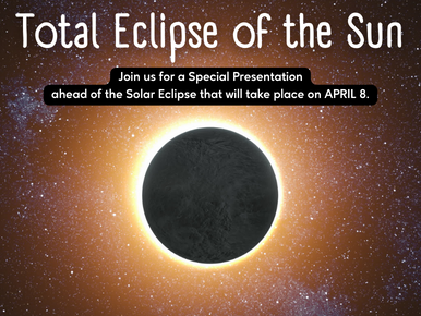 Total Eclipse of the Sun. Join us for a Special Presentation ahead of the Solar Eclipse that will take place on APRIL 8.